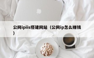 江西公网ipiis搭建网站（公网ip怎么赚钱）