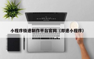 江西小程序极速制作平台官网（即速小程序）
