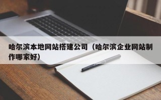江西哈尔滨本地网站搭建公司（哈尔滨企业网站制作哪家好）