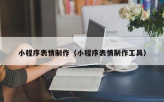 江西小程序表情制作（小程序表情制作工具）