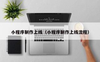 江西小程序制作上线（小程序制作上线流程）