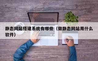 江西静态网站搭建系统有哪些（做静态网站用什么软件）