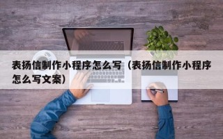 江西表扬信制作小程序怎么写（表扬信制作小程序怎么写文案）