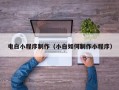 江西电白小程序制作（小白如何制作小程序）
