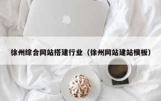 江西徐州综合网站搭建行业（徐州网站建站模板）