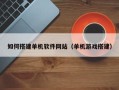 江西如何搭建单机软件网站（单机游戏搭建）