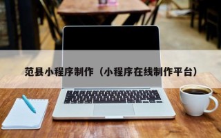 江西范县小程序制作（小程序在线制作平台）