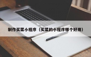 江西制作买菜小程序（买菜的小程序哪个好用）