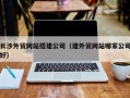 江西长沙外贸网站搭建公司（建外贸网站哪家公司好）