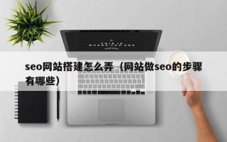 江西seo网站搭建怎么弄（网站做seo的步骤有哪些）